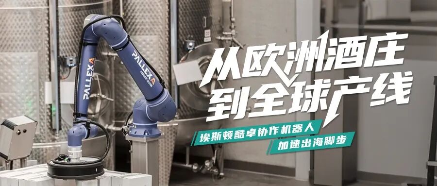 从欧洲酒庄到全球产线：埃斯顿酷卓协作机器人加速出海步伐
